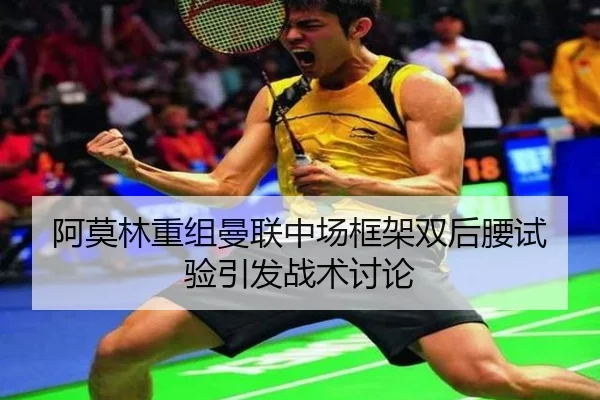 阿莫林重组曼联中场框架双后腰试验引发战术讨论