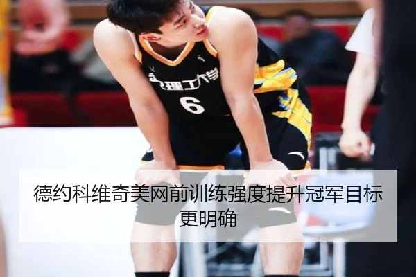 德约科维奇美网前训练强度提升冠军目标更明确